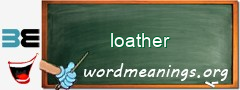 WordMeaning blackboard for loather